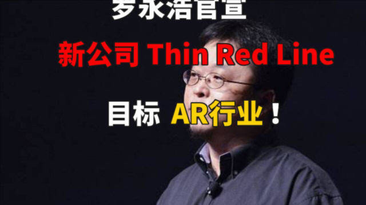 罗永浩官宣新公司Thin Red Line,目标AR行业!