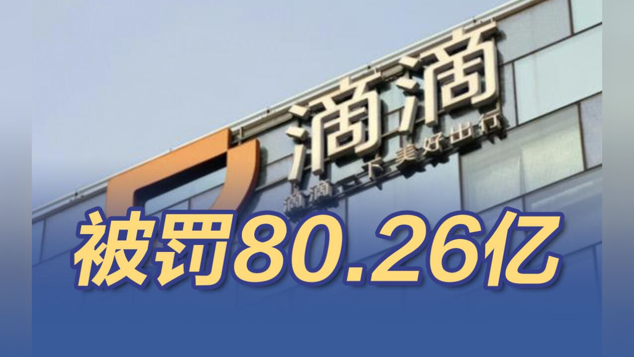 滴滴存在16项违法事实 被处80.26亿元罚款