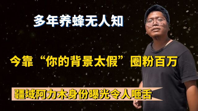 多年养蜂无人知,靠“你的背景太假”走红,阿力木真实身份不简单