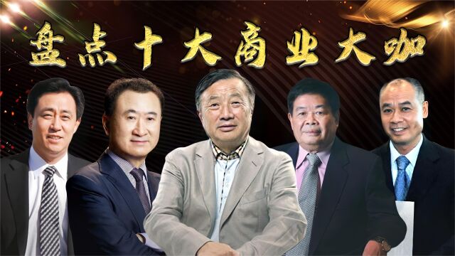 盘点十大商业大咖,任正非凭一己之力,竟把山寨公司变成科技王国