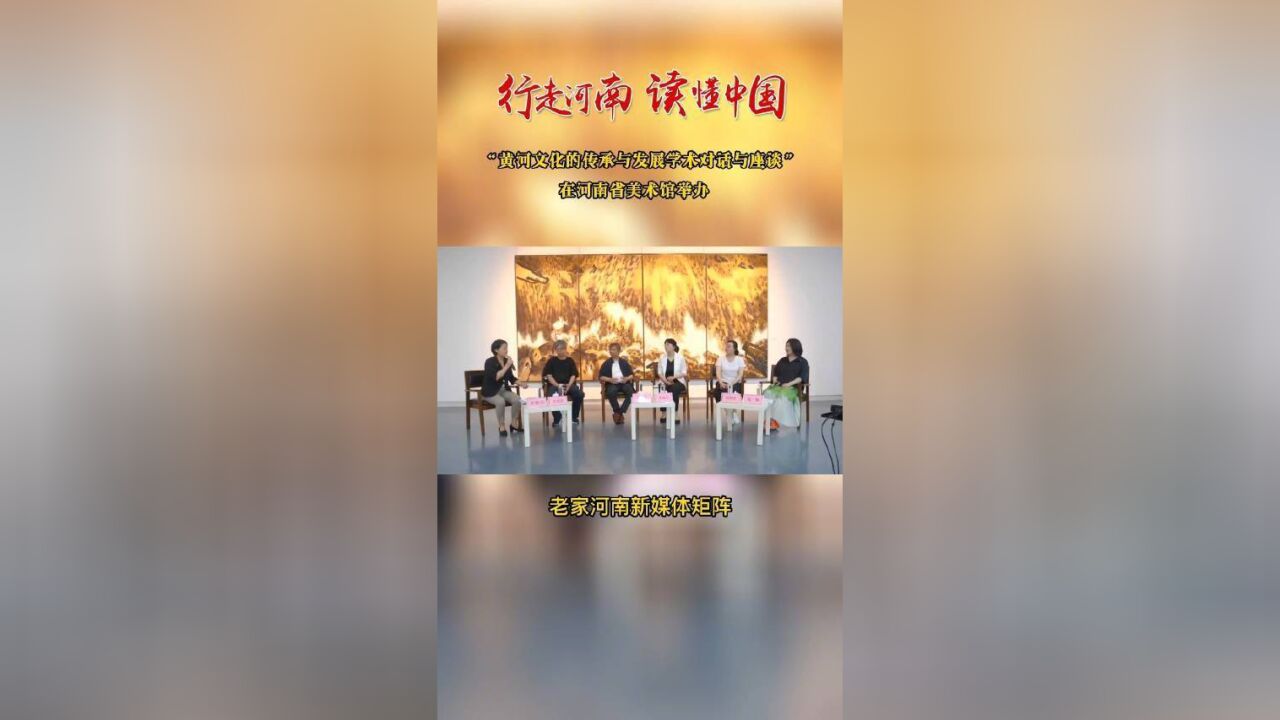 “黄河文化的传承与发展学术对话与座谈”在河南省美术馆举办.