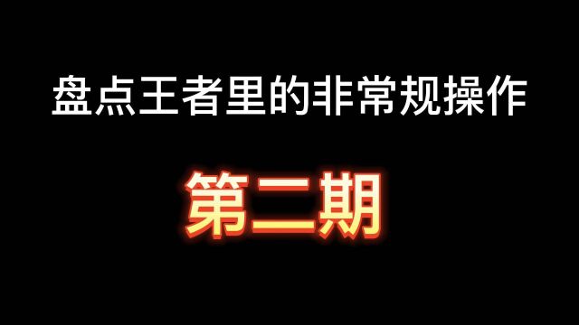 盘点王者里的非常规操作,第二期!