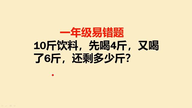 一年级易错题:10斤饮料,先喝4斤又喝6斤,还剩多少斤