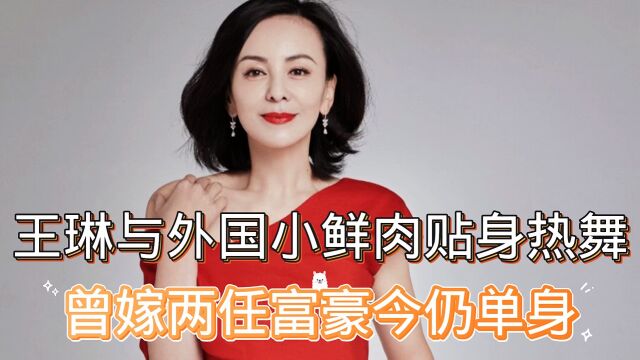 王琳与外国小鲜肉贴身热舞,状态极佳似少女,曾嫁两任富豪今仍单身.