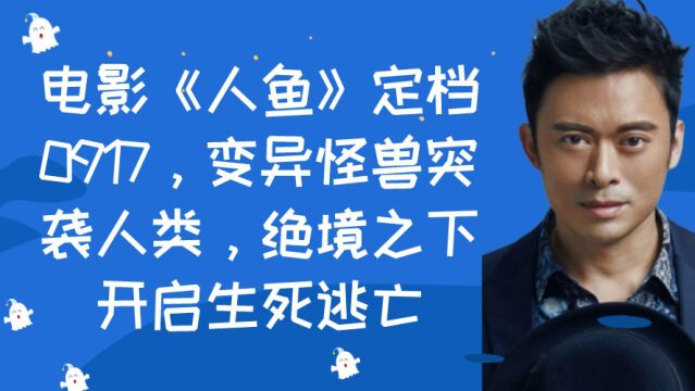 电影《人鱼》定档0917,变异怪兽突袭人类,绝境之下开启生死逃亡