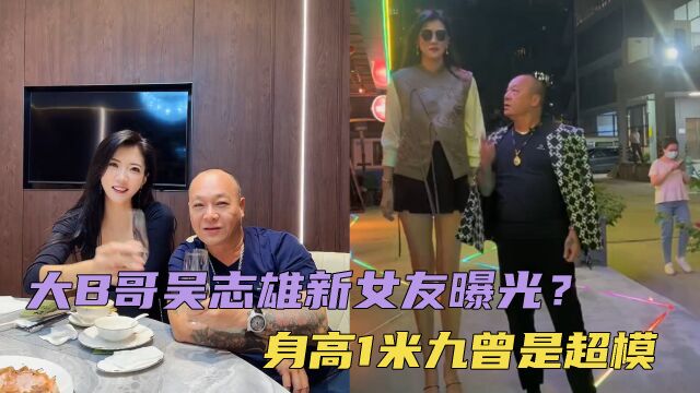 大B哥吴志雄新女友曝光?短裤黑丝身高1米九,曾是亚洲第一高超模