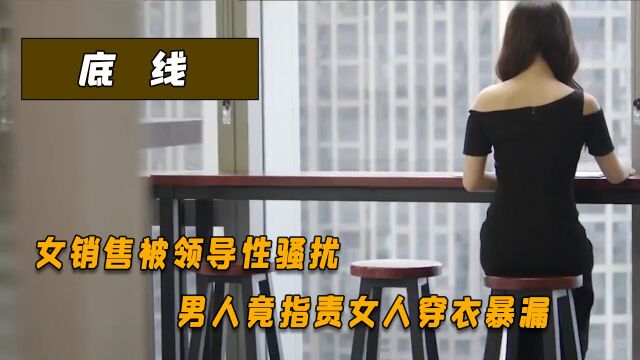 底线:女销售被性骚扰,男人却利用舆论压力,指责女人穿衣暴漏