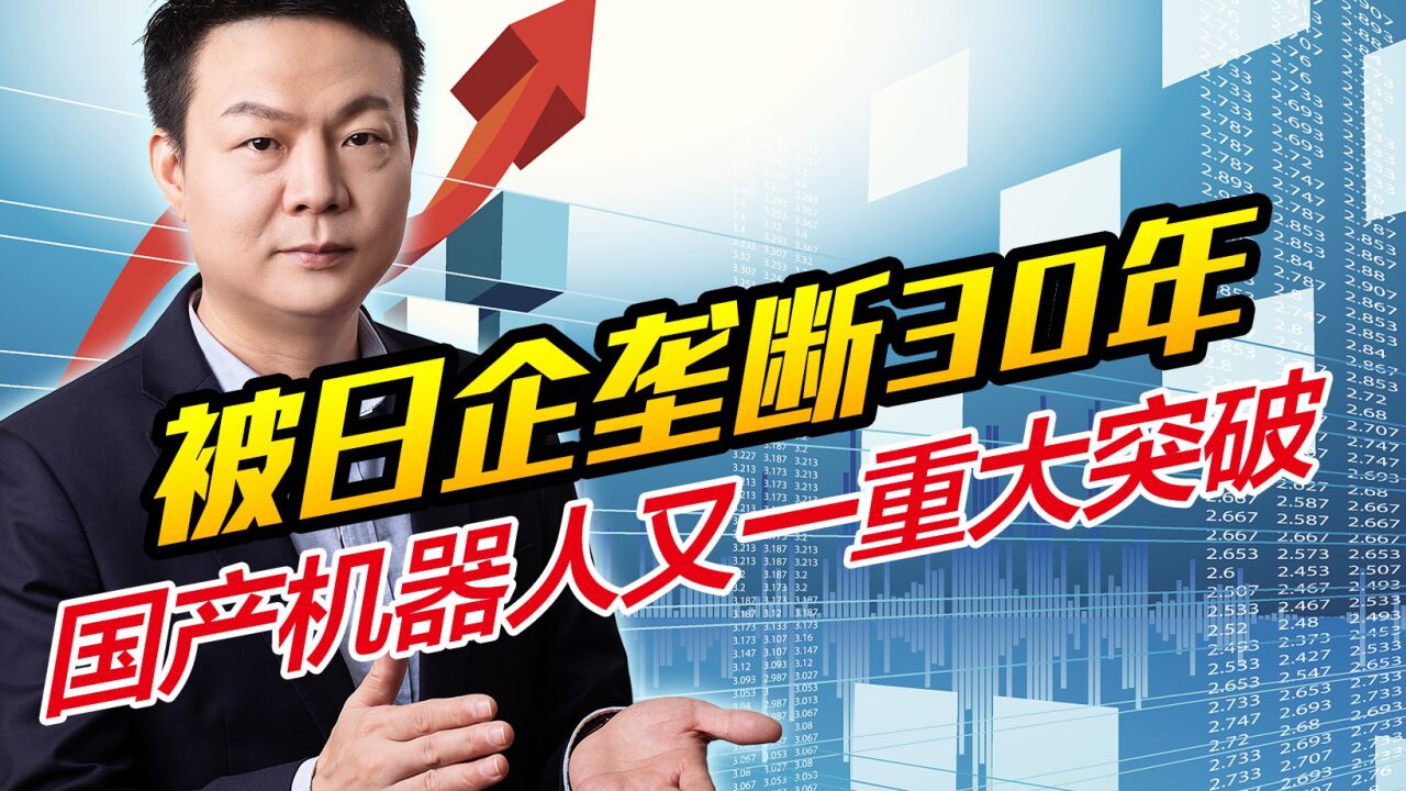 被日企垄断30年,国产机器人又一重大突破,终于成功逆袭