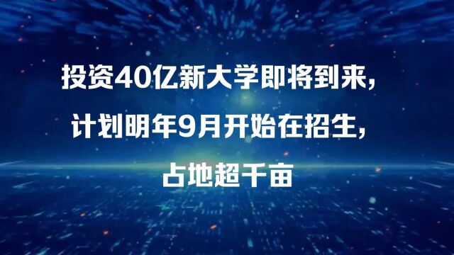 投资40亿新大学即将到来,计划明年9月开始在招生,占地超千亩