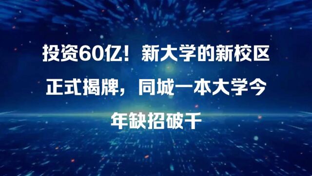 投资60亿!新大学的新校区正式揭牌,同城一本大学今年缺招破千