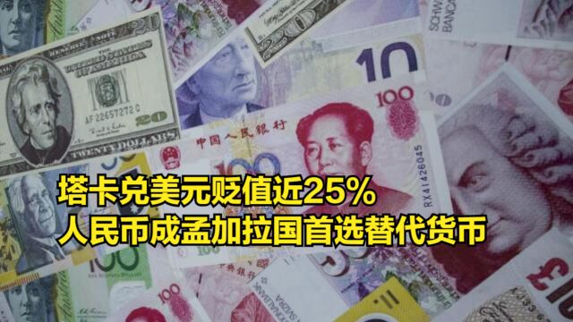 塔卡兑美元贬值近25%,人民币成孟加拉国首选的替代货币