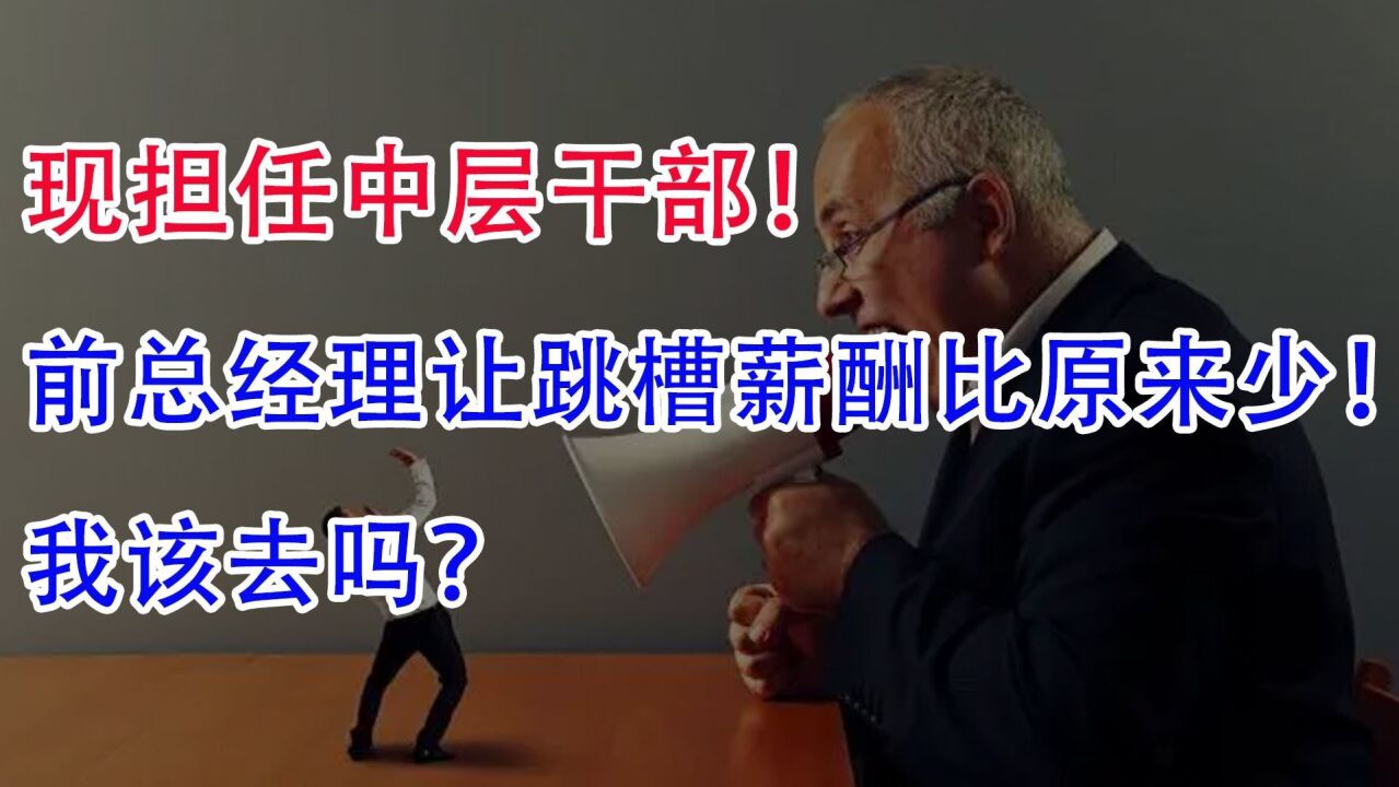 现担任中层干部,前总经理让跳槽,薪酬还比原来少!我该去吗?