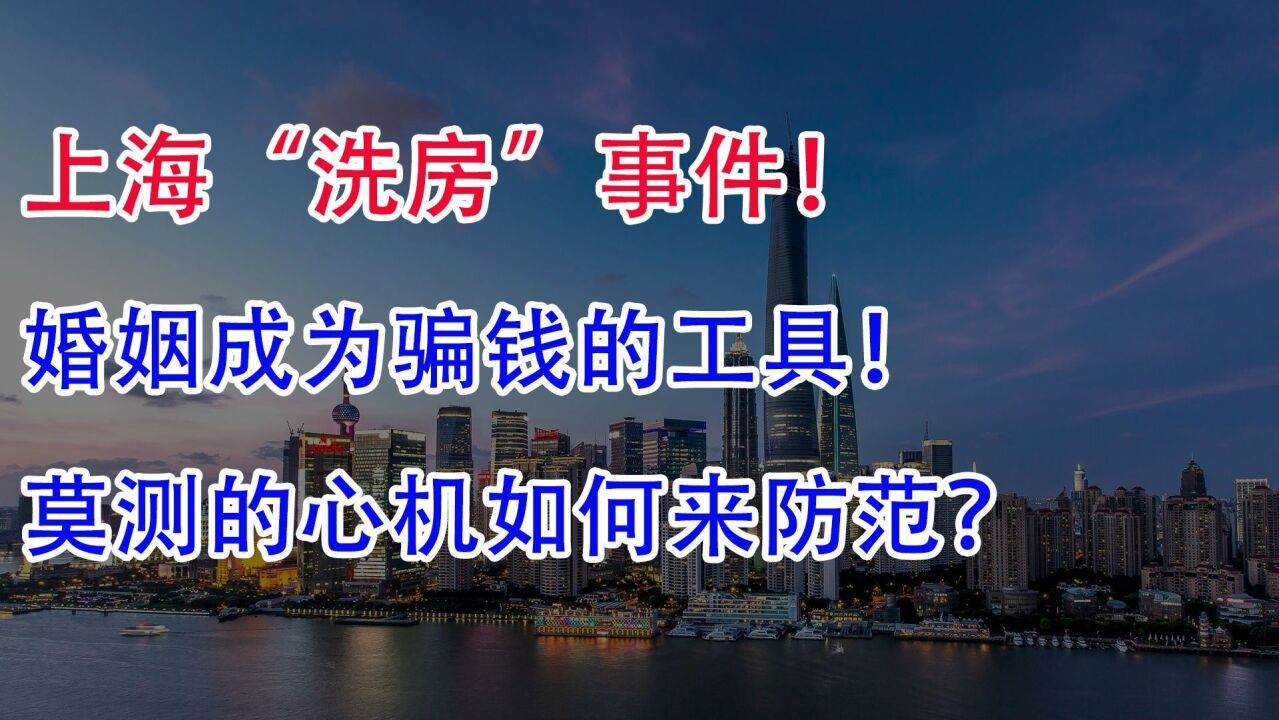 上海“洗房”事件,婚姻成为骗钱的工具!莫测的心机如何来防范?