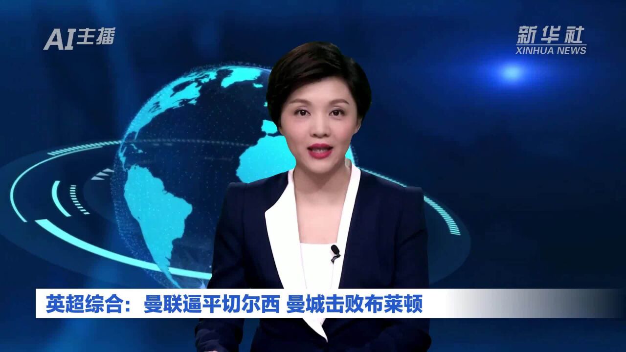 AI合成主播丨英超综合:曼联逼平切尔西 曼城击败布莱顿