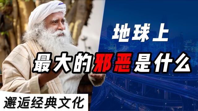 萨古鲁:地球上最大的邪恶是什么?