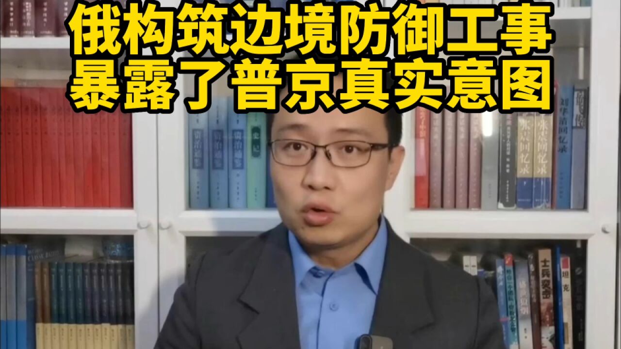 俄罗斯构筑边境防御工事:暴露了普京的真实意图!