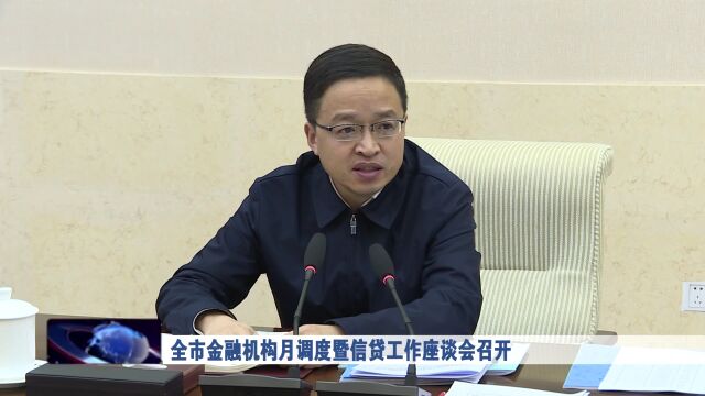 全市金融机构月调度暨信贷工作座谈会召开