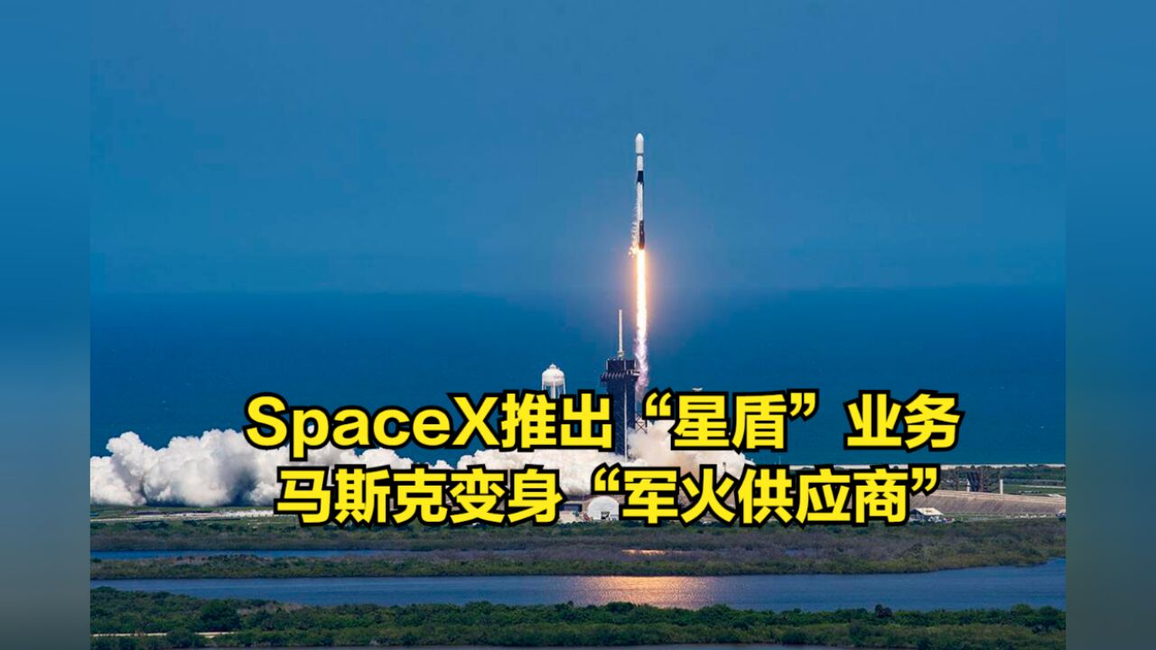 不装了!SpaceX推出“星盾”业务,马斯克变身“军火供应商”