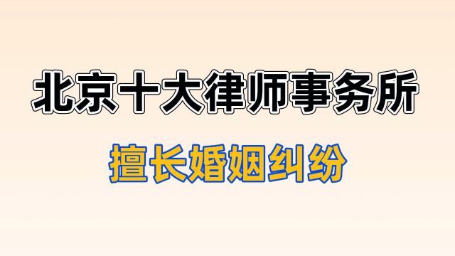 北京十大律师事务所排名【2022年擅长婚姻纠纷】