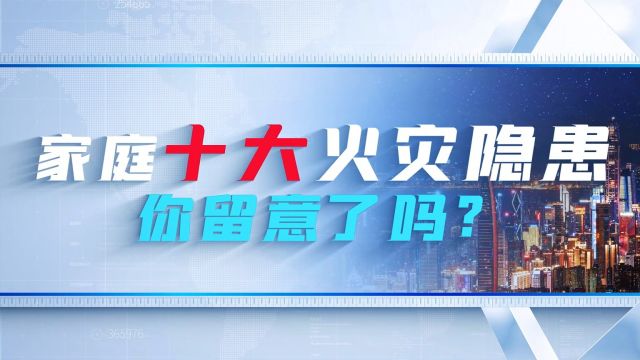 家庭十大火灾隐患,你留意了吗? 