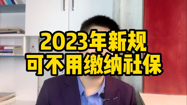 2023年新规来了,可不用缴纳社保!