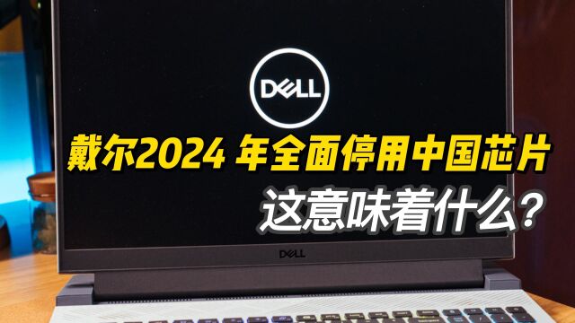 戴尔2024 年全面停用中国芯片,这意味着什么?