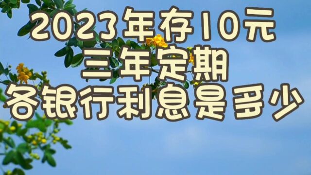 2023年存10万三年定期,各银行利息是多少,你知道吗