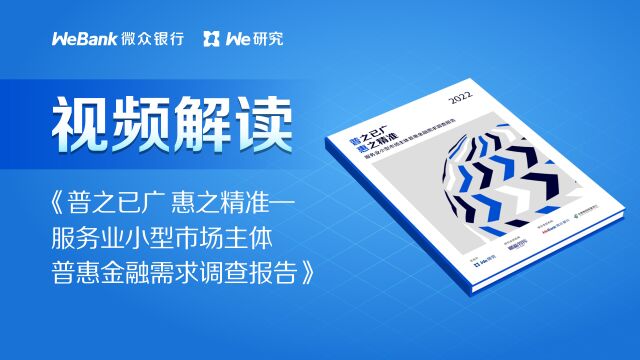 微众银行小微报告视频解读丨《普之已广,惠之精准服务业小型市场主体普惠金融需求调查报告》