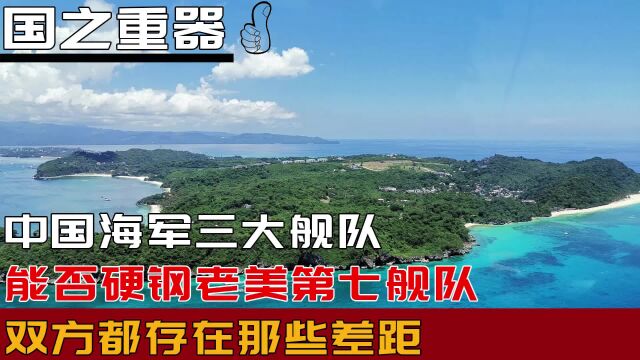 中国海军三大舰队,能否硬钢老美第七舰队,双方都存在那些差距