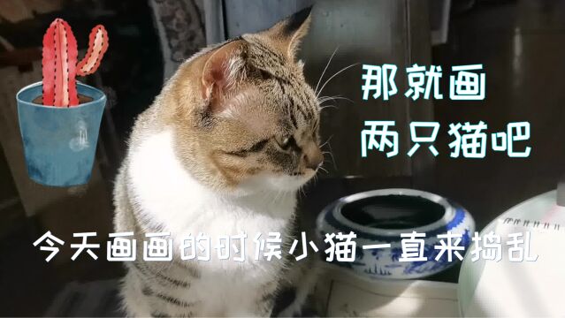 今天画画的时候,小猫一直来捣乱,那就画两只猫吧