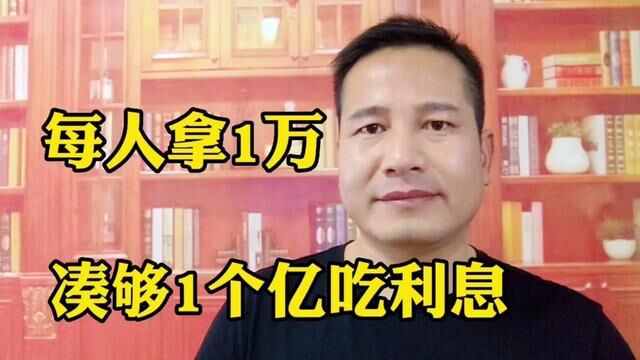 每人拿1万,凑够1个亿存银行吃利息