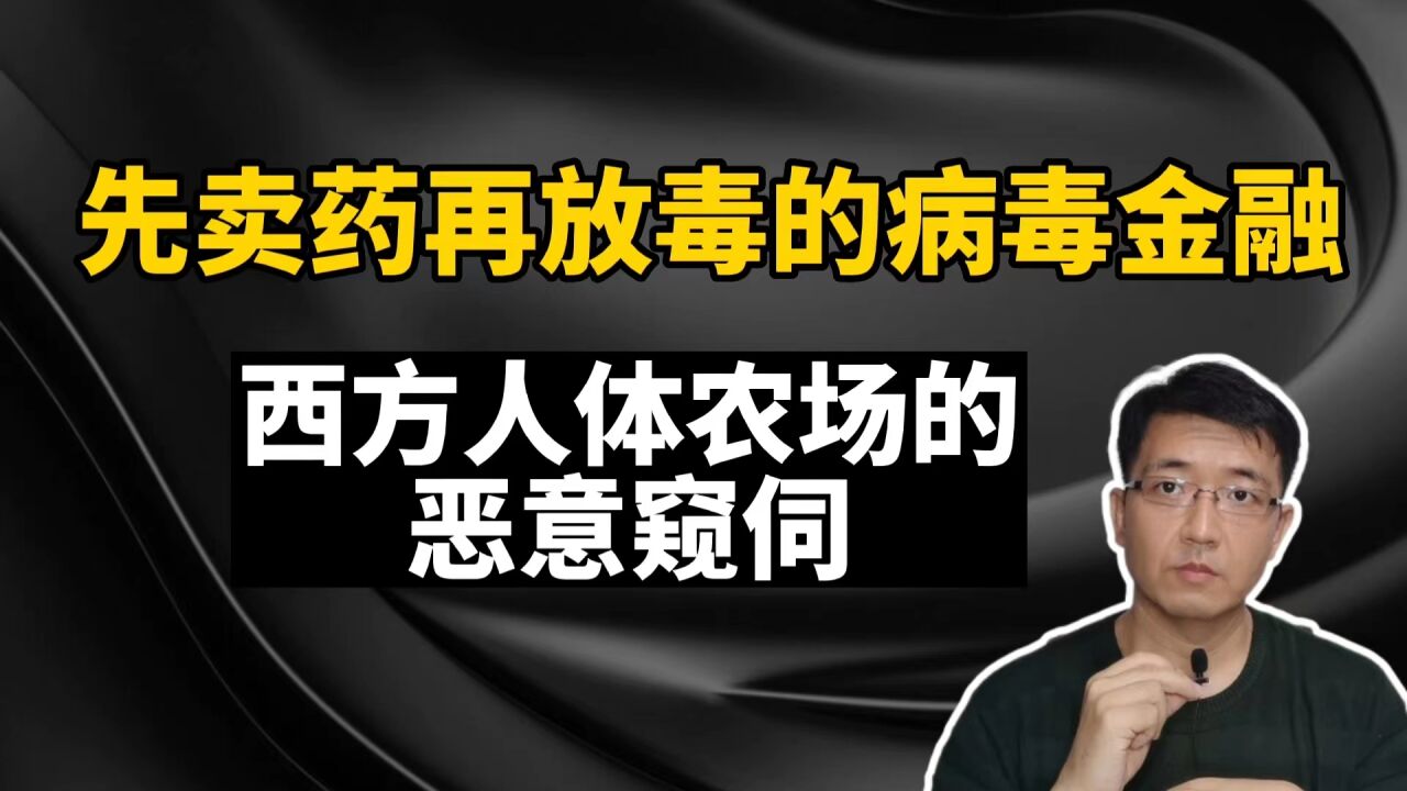 先卖药再放毒的病毒金融,西方人体农场的恶意窥伺