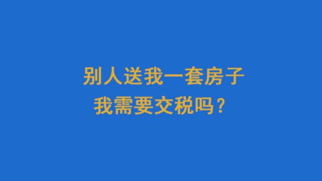 别人送我一套房子我需要交税吗?