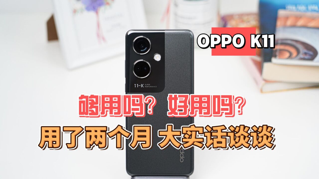 用了两个月 大实话谈谈OPPO K11 够用吗?好用吗?