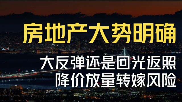 房地产大势来了!大反弹还是回光返照?降价冲量转嫁风险!