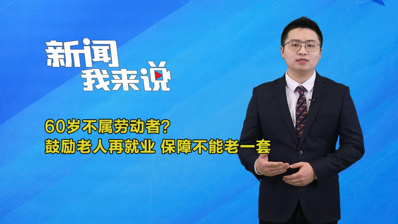 新闻我来说|60岁不属劳动者?鼓励老人再就业,保障不能老一套