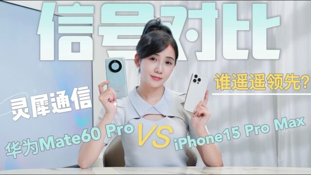 华为Mate60 Pro VS iPhone15 Pro Max 信号PK 灵犀通信遥遥领先!