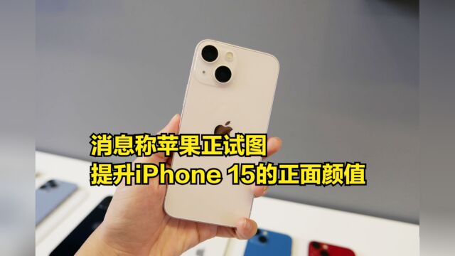 消息称苹果正试图提升iPhone15的正面颜值,涨价或成定局?