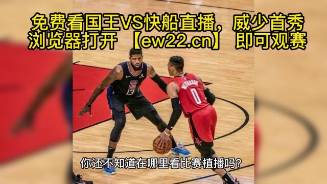 NBA官方威少首秀直播:国王VS快船(中文)在线直播高清观看联赛附全场录像回放