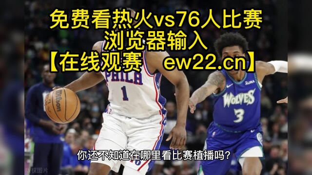 2023NBA常规赛官方直播:热火vs76人(高清)在线观看比赛直播及录像回放