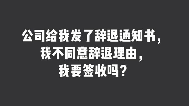 公司给我发了辞退通知书,我不同意辞退理由,我要签收吗?