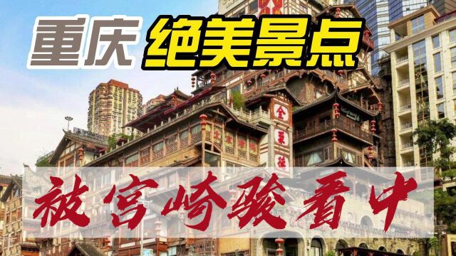 重庆绝美的景点,被宫崎骏选入作品地标,如今吸引很多国内外游客