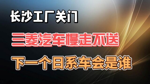 长沙工厂关门 三菱汽车慢走不送 下一个日系车会是谁