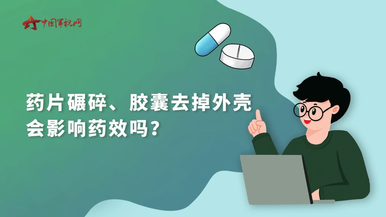 【军视问答】健康必修课:药片碾碎、胶囊去掉外壳会影响药效吗?