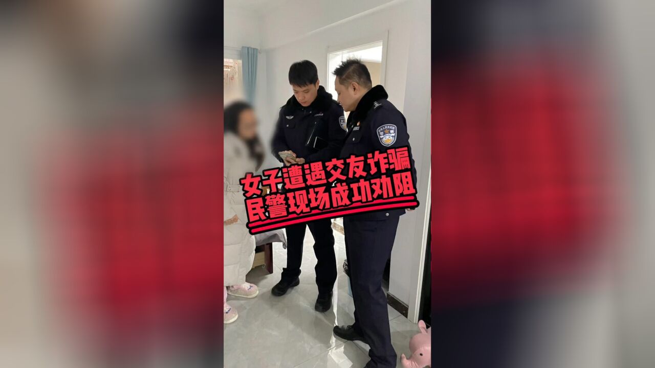 女子遭遇网络交友诈骗,民警现场成功劝阻