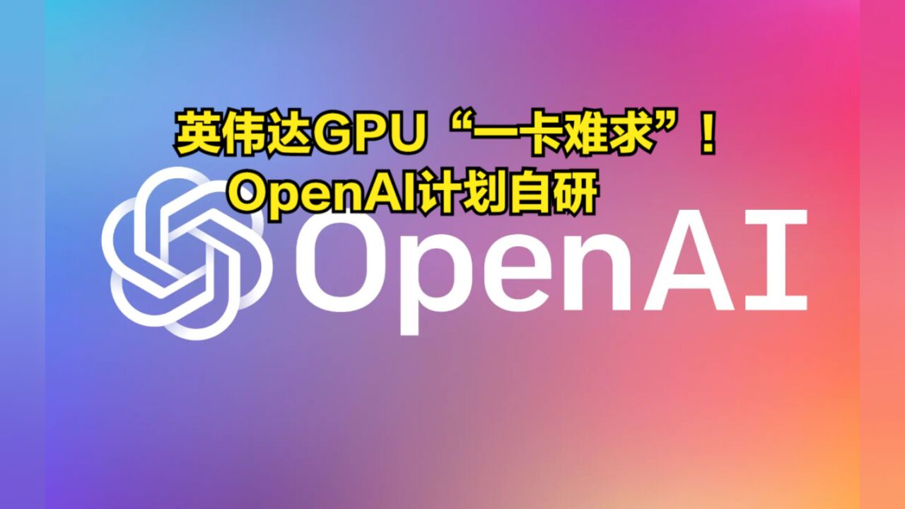 英伟达GPU“一卡难求”!OpenAI计划自研,但目前苦难重重