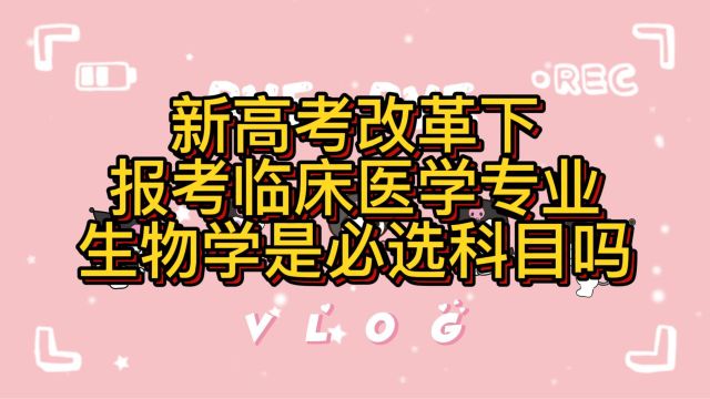 新高考改革下报考临床医学专业,生物学是必选科目吗?