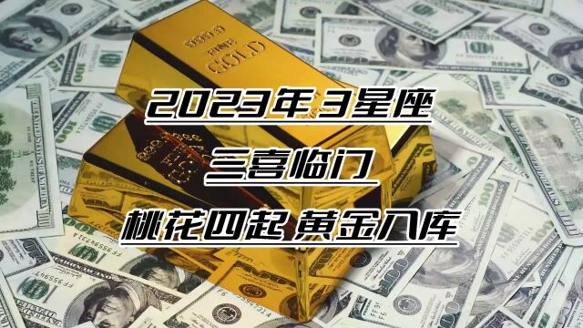 2023年,3大星座三喜临门,桃花四起,黄金入库,前程光明