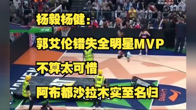 杨毅杨健:郭艾伦错失全明星MVP不算可惜,阿布都沙拉木实至名归