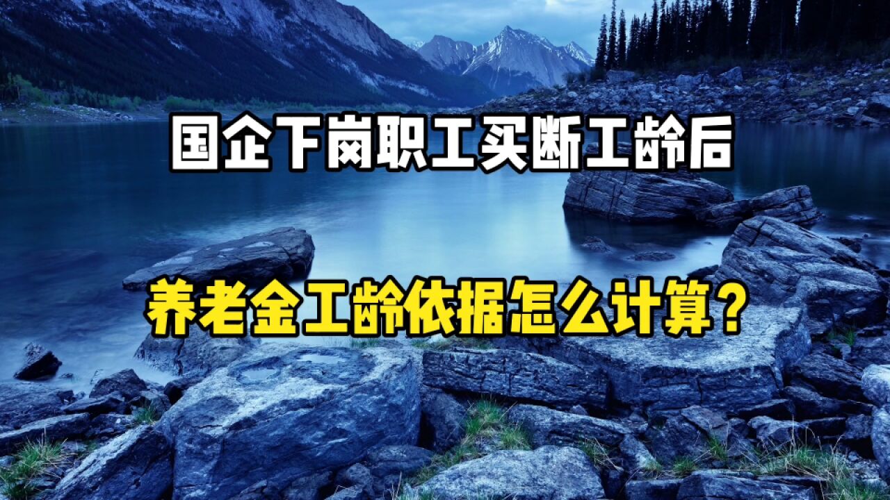 国企下岗职工买断工龄后,养老金工龄依据是怎么计算的?